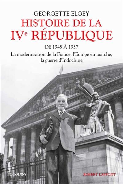 Histoire de la IVe République. Vol. 1. De 1945 à 1957 : la modernisation de la France, l'Europe en marche, la guerre d'Indochine