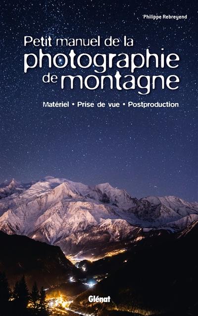 Petit manuel de la photographie de montagne : matériel, prise de vue, postproduction