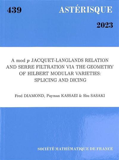 Astérisque, n° 439. A mod p Jacquet-Langlands relation and Serre filtration via the geometry of Hilbert modular varieties : splicing and dicing