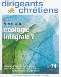 Dirigeants chrétiens : la revue des entrepreneurs et dirigeants chrétiens, n° 74. Vers une écologie intégrale ?