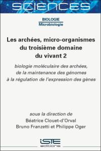 Les archées, micro-organismes du troisième domaine du vivant. Vol. 2. Biologie moléculaire des archées, de la maintenance des génomes à la régulation de l'expression des gènes