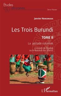 Les trois Burundi. Vol. 2. La période coloniale : l'Urundi de Digidigi ou le Burundi des Blancs
