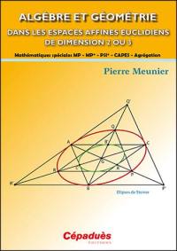 Algèbre et géométrie dans les espaces affines euclidiens de dimension 2 ou 3 : mathématiques spéciales MP, MP*, PSI*, Capes, agrégation