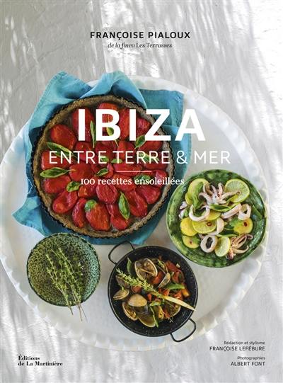 Ibiza : entre terre & mer : 100 recettes ensoleillées