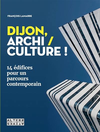 Dijon, archi-culture ! : 14 édifices pour un parcours contemporain