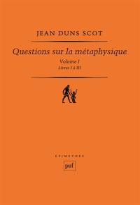 Questions sur la métaphysique. Vol. 1. Livres I à III