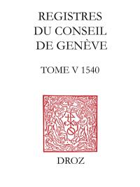 Registres du Conseil de Genève à l'époque de Calvin. Vol. 5. Du 1er janvier au 31 décembre 1540