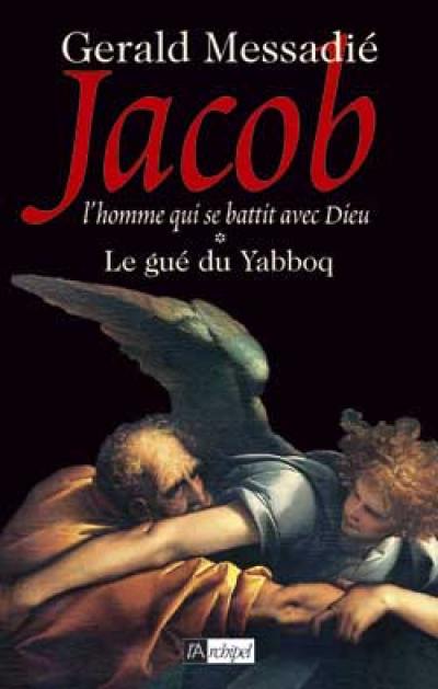 Jacob, l'homme qui se battit avec Dieu. Vol. 1. Le gué du Yabboq