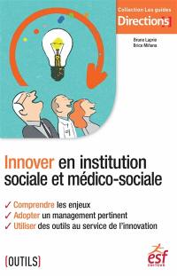 Innover en institution sociale et médico-sociale : comprendre les enjeux, adopter un management pertinent, utiliser des outils au service de l'innovation