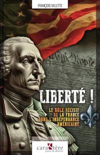 Liberté ! : le rôle décisif de la France dans l'indépendance américaine