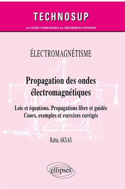 Electromagnétisme : propagation des ondes électromagnétiques : lois et équations, propagations libre et guidée, cours, exemples et exercices corrigés