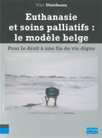Euthanasie et soins palliatifs : le modèle belge : pour le droit à une fin de vie digne