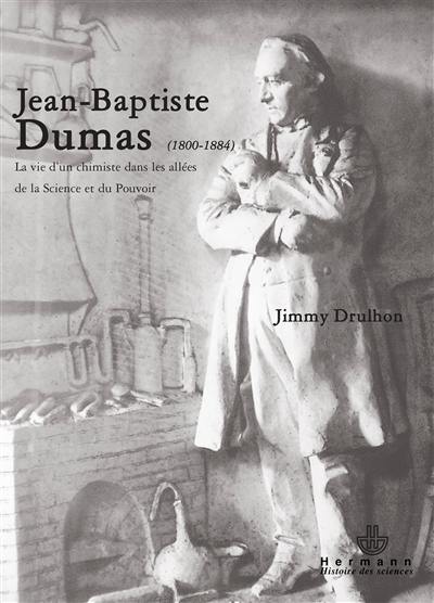 Jean-Baptiste Dumas (1800-1884) : la vie d'un chimiste dans les allées de la science et du pouvoir