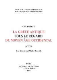 La Grèce antique sous le regard du Moyen Age occidental : actes du 15e Colloque de la Villa Kérylos, Beaulieu-sur-Mer, 8-9 octobre 2004