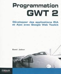 Programmation GWT 2 : développer des applications RIA et Ajax avec Google Web Toolkit