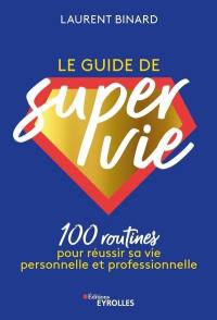 Le guide de super vie : 100 routines pour réussir sa vie personnelle et professionnelle
