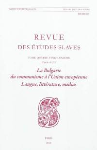 Revue des études slaves, n° 81-2-3. La Bulgarie du communisme à l'Union Européenne : Langue, littérature, médias