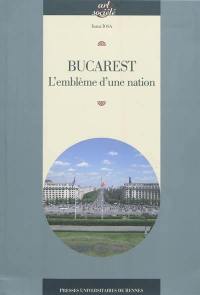Bucarest : l'emblème d'une nation