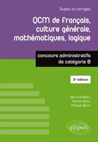 QCM de français, culture générale, mathématiques, logique : concours administratifs de catégorie B : sujets et corrigés