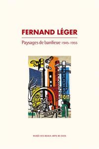Fernand Léger : paysages de banlieue : 1945-1955