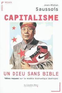 Capitalisme, un dieu sans Bible : idées reçues sur le modèle économique dominant