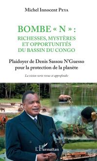 Bombe N, richesses, mystères et opportunités du bassin du Congo : plaidoyer de Denis Sassou N'Guesso pour la protection de la planète : la vision verte revue et approfondie