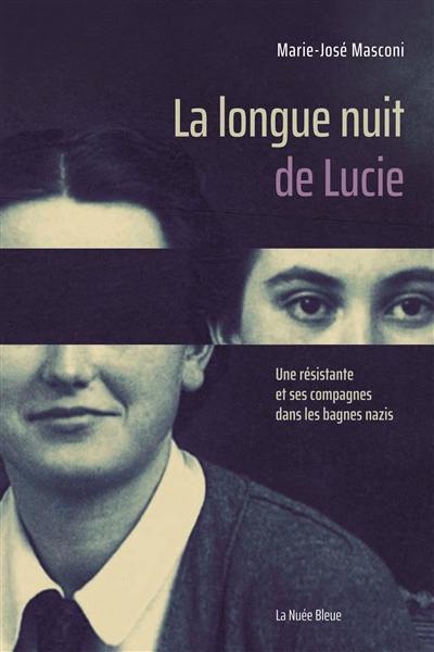 La longue nuit de Lucie : une résistante et ses compagnes dans les bagnes nazis