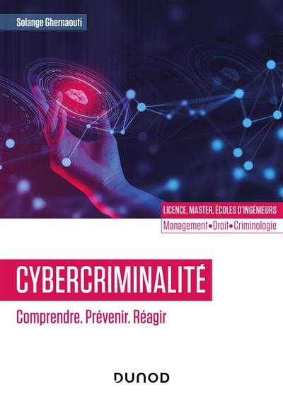 Cybercriminalité : comprendre, prévenir, réagir : licence, master, écoles d'ingénieurs, management, droit, criminologie