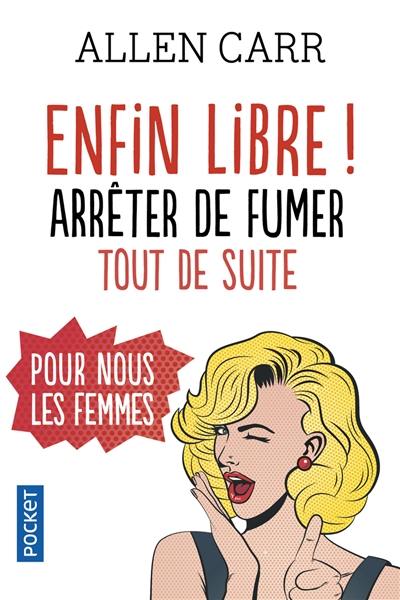 Enfin libre ! : arrêter de fumer tout de suite pour nous les femmes