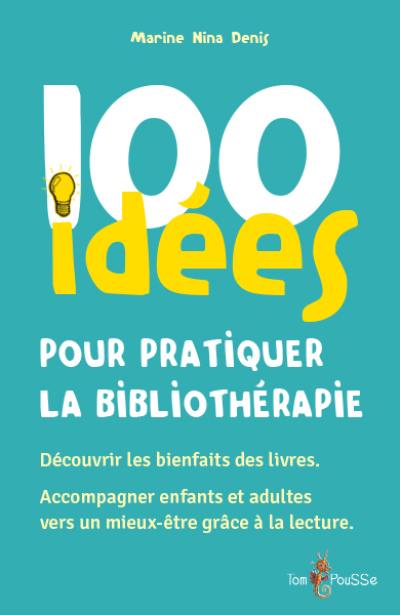 100 idées pour pratiquer la bibliothérapie : découvrir les bienfaits des livres, accompagner enfants et adultes vers un mieux-être grâce à la lecture