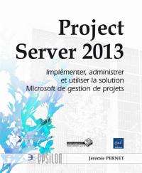 Project Server 2013 : implémenter, administrer et utiliser la solution Microsoft de gestion de projets