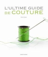 L'ultime guide de couture : ouvrage de référence complet doublé du pas à pas technique