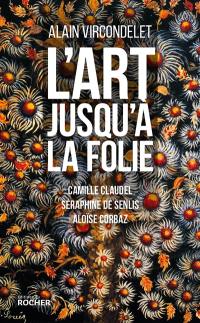 L'art jusqu'à la folie : Camille Claudel, Séraphine de Senlis, Aloïse Corbaz