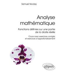 Analyse mathématique : fonctions définies sur une partie de la droite réelle : cours avec exercices corrigés et exercices d'approfondissement