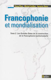 Francophonie et mondialisation. Vol. 2. Les grandes dates de la construction de la francophonie institutionnelle