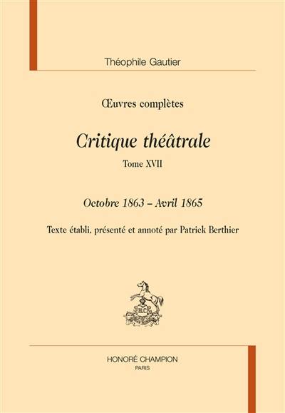 Oeuvres complètes. Section VI : critique théâtrale. Vol. 17. Octobre 1863-avril 1865