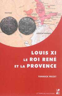 Louis XI, le roi René et la Provence : "tout ainsi comme les nostres propres" : l'expansion française dans les principautés du Midi provençal (1440-1483)