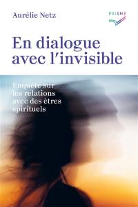 En dialogue avec l'invisible : enquête sur les relations avec des êtres spirituels