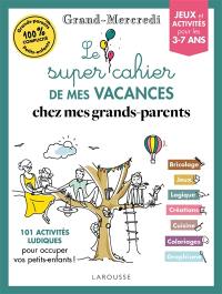 Le super cahier de mes vacances chez mes grands-parents : 101 activités ludiques pour occuper vos petits-enfants ! : jeux et activités pour les 3-7 ans