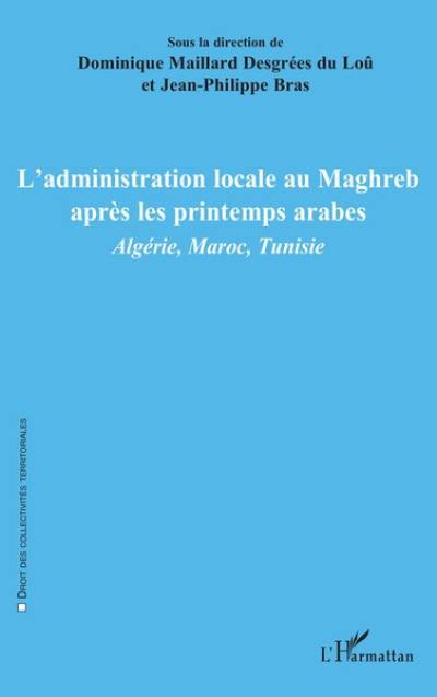 L'administration locale au Maghreb après les printemps arabes : Algérie, Maroc, Tunisie