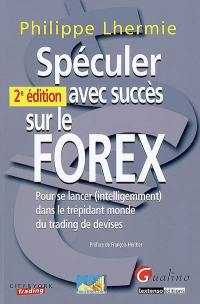 Spéculer avec succès sur le Forex : pour se lancer (intelligement) dans le trépidant monde du trading de devises