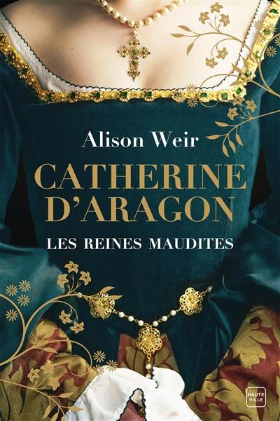 Les reines maudites. Vol. 1. Catherine d'Aragon : la première reine