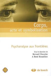 Corps, acte et symbolisation : psychanalyse aux frontières