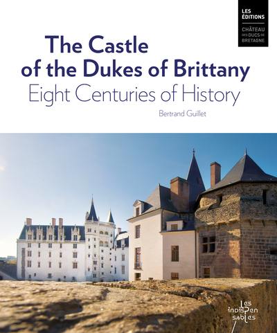 The castle of the dukes of Britanny : eight centuries of history