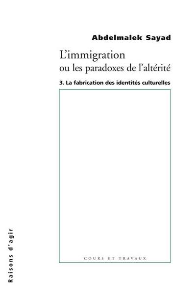 L'immigration ou Les paradoxes de l'altérité. Vol. 3. La fabrication des identités culturelles