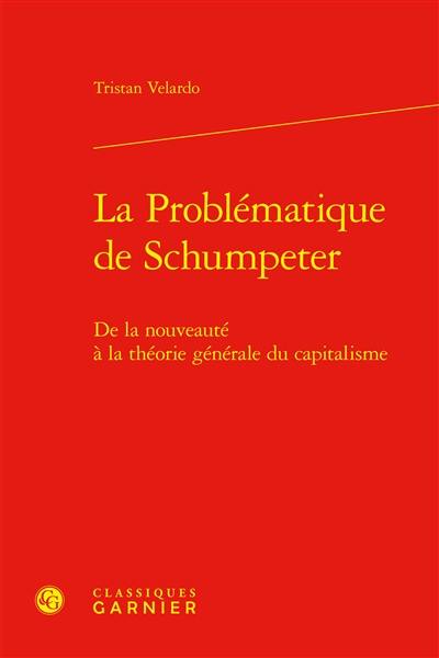 La problématique de Schumpeter : de la nouveauté à la théorie générale du capitalisme