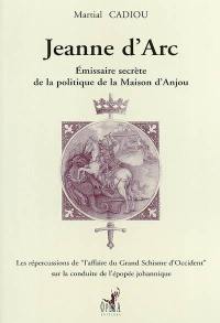 Jeanne d'Arc : émissaire secrète de la politique de la Maison d'Anjou : les répercussions de l'affaire du Grand Schisme d'Occident sur la conduite de l'épopée johannique