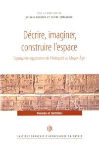 Décrire, imaginer, construire l'espace : toponymie égyptienne de l'Antiquité au Moyen Age
