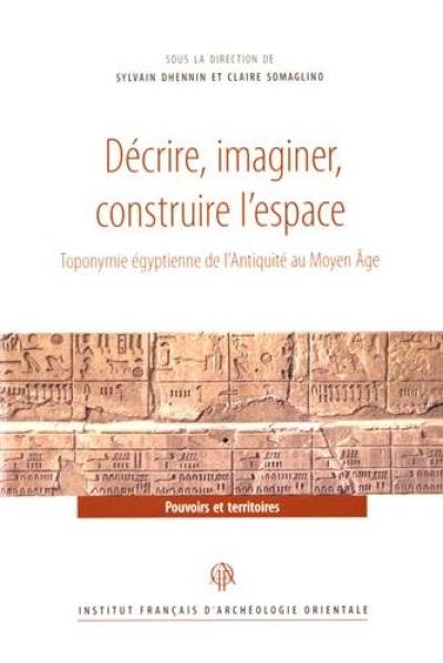 Décrire, imaginer, construire l'espace : toponymie égyptienne de l'Antiquité au Moyen Age