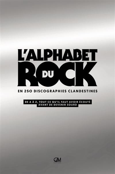 L'alphabet du rock en 250 discographies clandestines : de A à Z, tout ce qu'il faut avoir écouté avant de devenir sourd